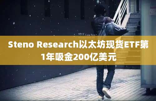 Steno Research以太坊现货ETF第1年吸金200亿美元