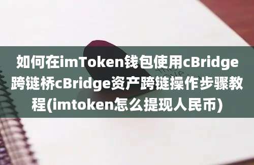 如何在imToken钱包使用cBridge跨链桥cBridge资产跨链操作步骤教程(imtoken怎么提现人民币)