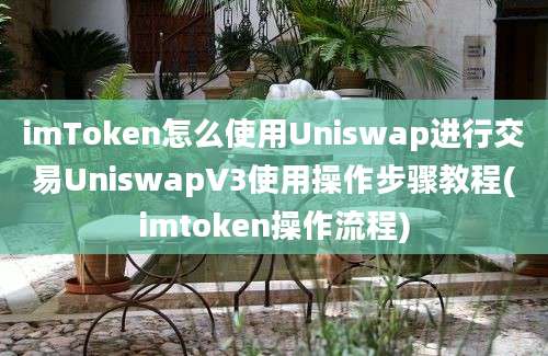 imToken怎么使用Uniswap进行交易UniswapV3使用操作步骤教程(imtoken操作流程)