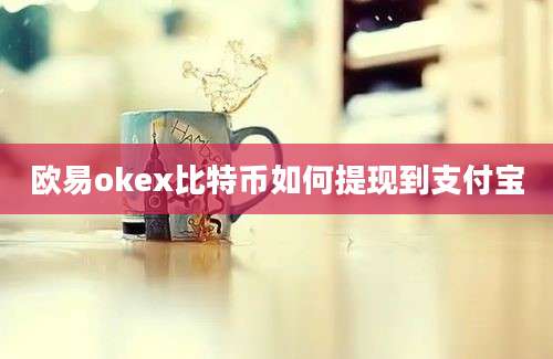 欧易okex比特币如何提现到支付宝