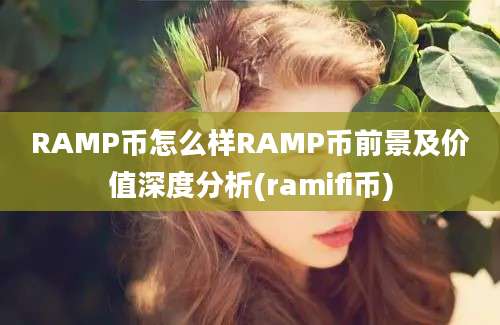 RAMP币怎么样RAMP币前景及价值深度分析(ramifi币)