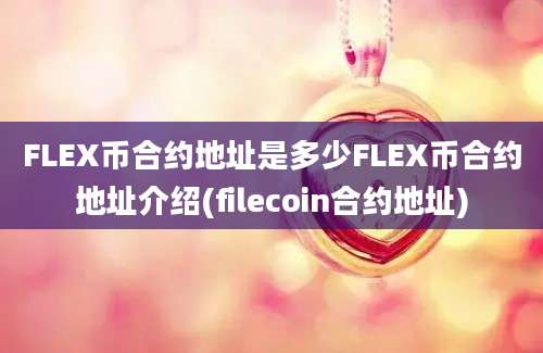 FLEX币合约地址是多少FLEX币合约地址介绍(filecoin合约地址)