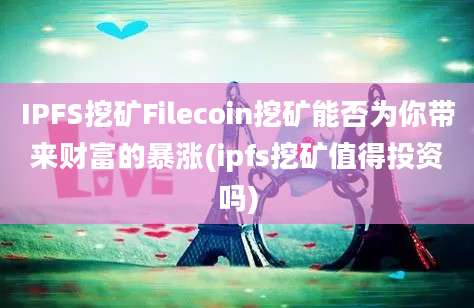 IPFS挖矿Filecoin挖矿能否为你带来财富的暴涨(ipfs挖矿值得投资吗)