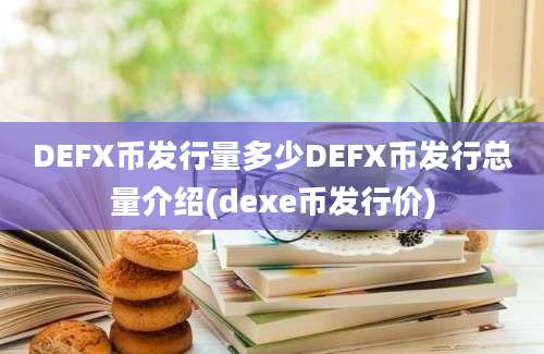 DEFX币发行量多少DEFX币发行总量介绍(dexe币发行价)