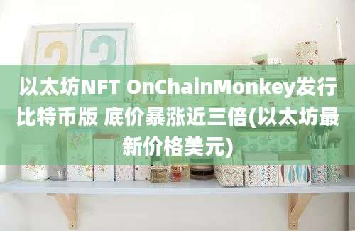 以太坊NFT OnChainMonkey发行比特币版 底价暴涨近三倍(以太坊最新价格美元)