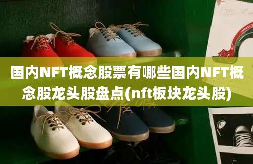 国内NFT概念股票有哪些国内NFT概念股龙头股盘点(nft板块龙头股)