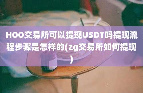 HOO交易所可以提现USDT吗提现流程步骤是怎样的(zg交易所如何提现)