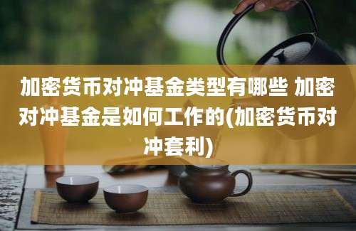 加密货币对冲基金类型有哪些 加密对冲基金是如何工作的(加密货币对冲套利)