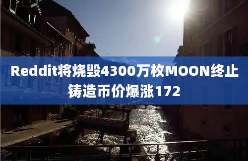 Reddit将烧毁4300万枚MOON终止铸造币价爆涨172