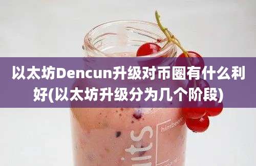 以太坊Dencun升级对币圈有什么利好(以太坊升级分为几个阶段)