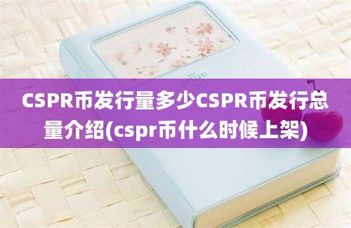 CSPR币发行量多少CSPR币发行总量介绍(cspr币什么时候上架)