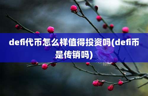 defi代币怎么样值得投资吗(defi币是传销吗)