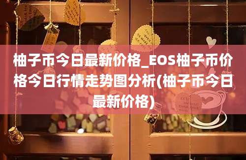 柚子币今日最新价格_EOS柚子币价格今日行情走势图分析(柚子币今日最新价格)