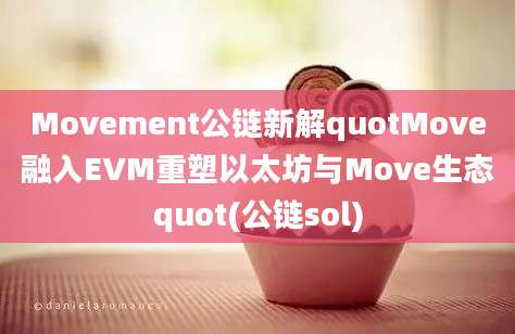 Movement公链新解quotMove融入EVM重塑以太坊与Move生态quot(公链sol)