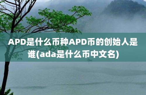 APD是什么币种APD币的创始人是谁(ada是什么币中文名)