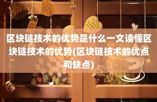 区块链技术的优势是什么一文读懂区块链技术的优势(区块链技术的优点和缺点)