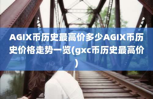 AGIX币历史最高价多少AGIX币历史价格走势一览(gxc币历史最高价)