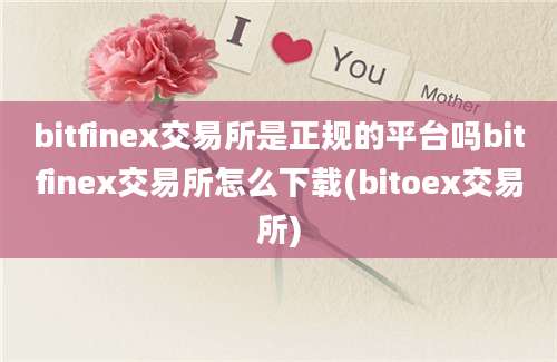 bitfinex交易所是正规的平台吗bitfinex交易所怎么下载(bitoex交易所)