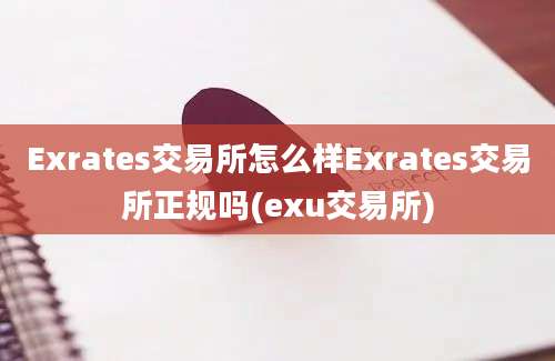 Exrates交易所怎么样Exrates交易所正规吗(exu交易所)