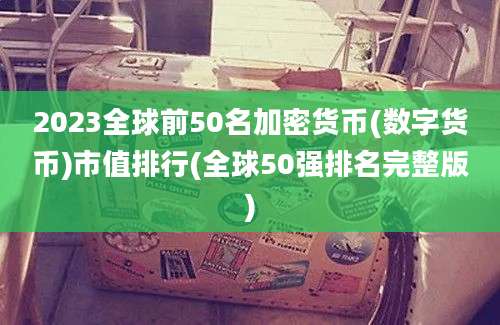 2023全球前50名加密货币(数字货币)市值排行(全球50强排名完整版)