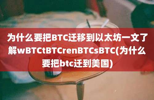 为什么要把BTC迁移到以太坊一文了解wBTCtBTCrenBTCsBTC(为什么要把btc迁到美国)