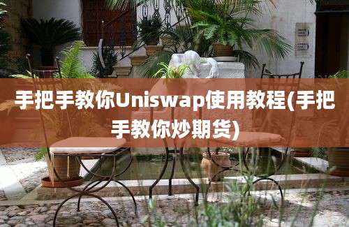 手把手教你Uniswap使用教程(手把手教你炒期货)