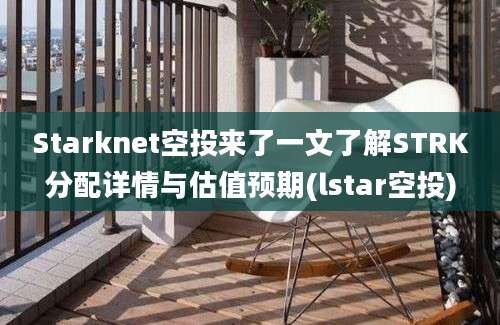 Starknet空投来了一文了解STRK分配详情与估值预期(lstar空投)