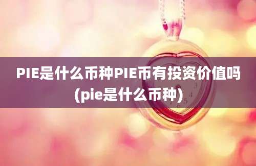 PIE是什么币种PIE币有投资价值吗(pie是什么币种)