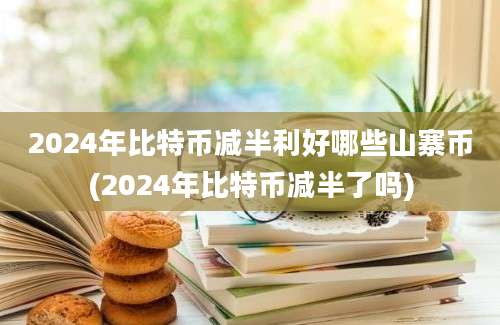 2024年比特币减半利好哪些山寨币(2024年比特币减半了吗)