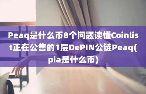 Peaq是什么币8个问题读懂Coinlist正在公售的1层DePIN公链Peaq(pia是什么币)