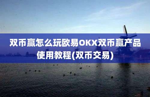 双币赢怎么玩欧易OKX双币赢产品使用教程(双币交易)