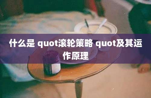 什么是 quot滚轮策略 quot及其运作原理