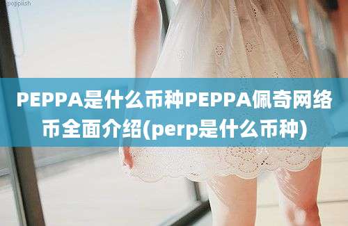 PEPPA是什么币种PEPPA佩奇网络币全面介绍(perp是什么币种)