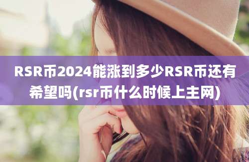 RSR币2024能涨到多少RSR币还有希望吗(rsr币什么时候上主网)