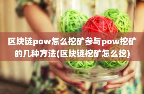 区块链pow怎么挖矿参与pow挖矿的几种方法(区块链挖矿怎么挖)