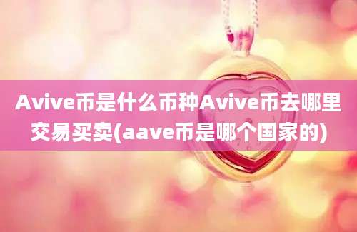 Avive币是什么币种Avive币去哪里交易买卖(aave币是哪个国家的)