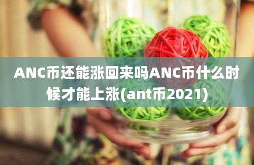 ANC币还能涨回来吗ANC币什么时候才能上涨(ant币2021)