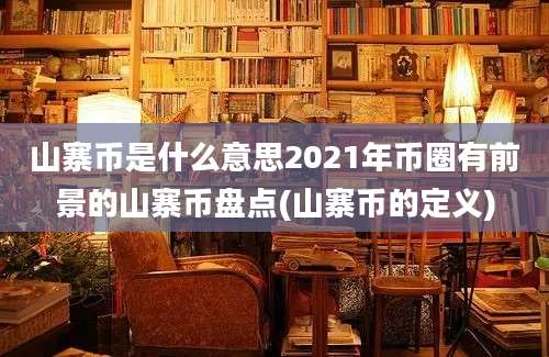 山寨币是什么意思2021年币圈有前景的山寨币盘点(山寨币的定义)