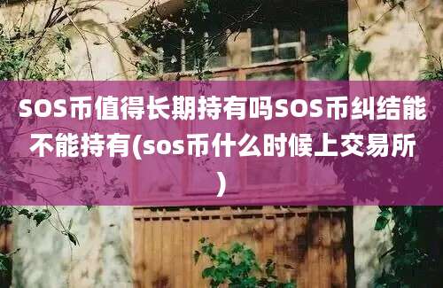 SOS币值得长期持有吗SOS币纠结能不能持有(sos币什么时候上交易所)