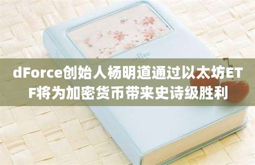 dForce创始人杨明道通过以太坊ETF将为加密货币带来史诗级胜利