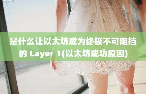 是什么让以太坊成为终极不可阻挡的 Layer 1(以太坊成功原因)