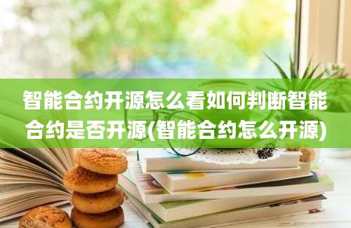 智能合约开源怎么看如何判断智能合约是否开源(智能合约怎么开源)