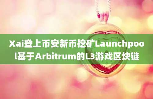 Xai登上币安新币挖矿Launchpool基于Arbitrum的L3游戏区块链