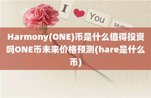 Harmony(ONE)币是什么值得投资吗ONE币未来价格预测(hare是什么币)