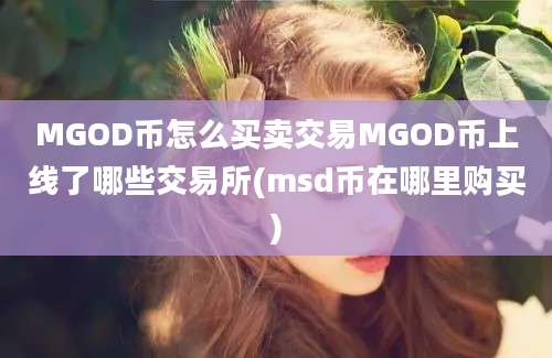 MGOD币怎么买卖交易MGOD币上线了哪些交易所(msd币在哪里购买)