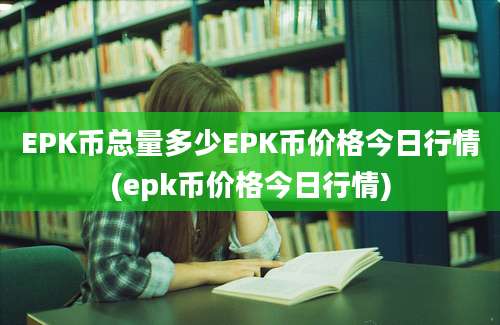 EPK币总量多少EPK币价格今日行情(epk币价格今日行情)