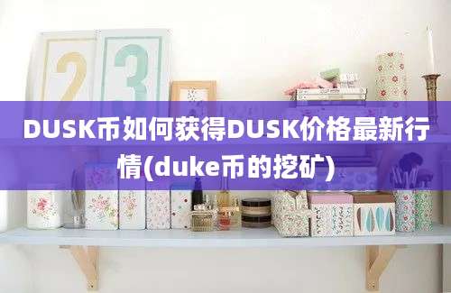 DUSK币如何获得DUSK价格最新行情(duke币的挖矿)