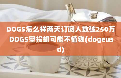 DOGS怎么样两天订阅人数破250万 DOGS空投却可能不值钱(dogeusd)