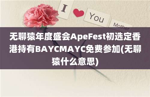 无聊猿年度盛会ApeFest初选定香港持有BAYCMAYC免费参加(无聊猿什么意思)