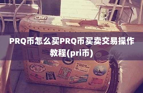 PRQ币怎么买PRQ币买卖交易操作教程(pri币)